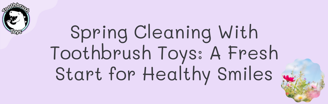 Spring Cleaning With Toothbrush Toys: A Fresh Start for Healthy Smiles