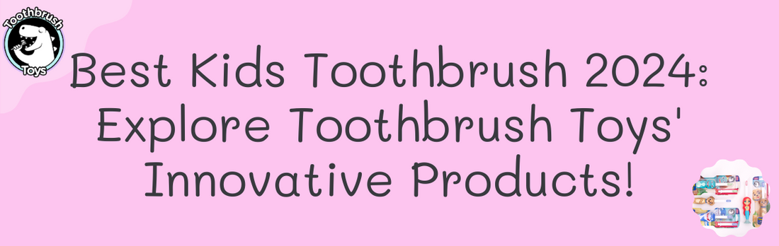 Best Kids Toothbrush 2024: Explore Toothbrush Toys' Innovative Products!