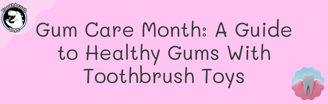 Gum Care Month: A Guide to Healthy Gums With Toothbrush Toys