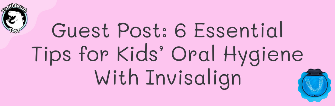 Guest Post: 6 Essential Tips for Kids’ Oral Hygiene With Invisalign